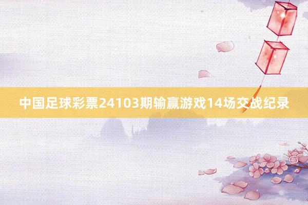 中国足球彩票24103期输赢游戏14场交战纪录