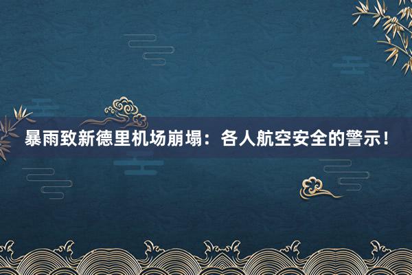 暴雨致新德里机场崩塌：各人航空安全的警示！