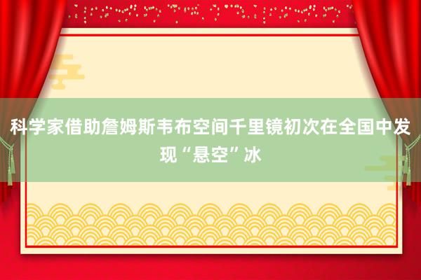 科学家借助詹姆斯韦布空间千里镜初次在全国中发现“悬空”冰