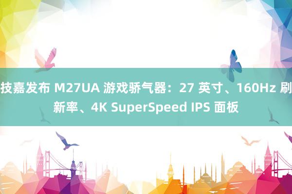 技嘉发布 M27UA 游戏骄气器：27 英寸、160Hz 刷新率、4K SuperSpeed IPS 面板