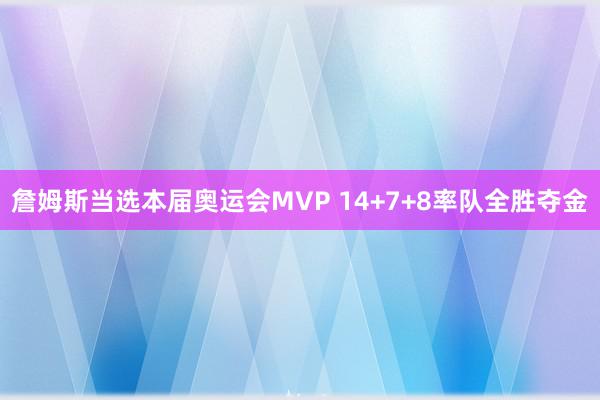 詹姆斯当选本届奥运会MVP 14+7+8率队全胜夺金