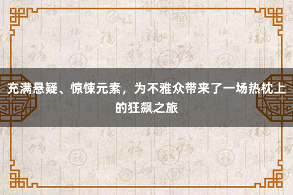 充满悬疑、惊悚元素，为不雅众带来了一场热枕上的狂飙之旅