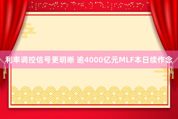 利率调控信号更明晰 逾4000亿元MLF本日续作念