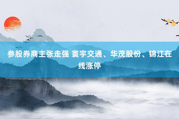 参股券商主张走强 寰宇交通、华茂股份、锦江在线涨停