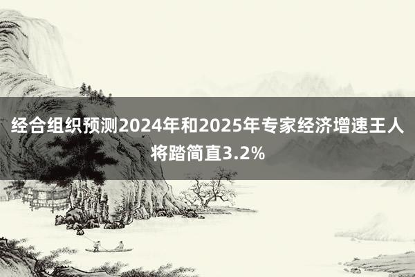 经合组织预测2024年和2025年专家经济增速王人将踏简直3.2%