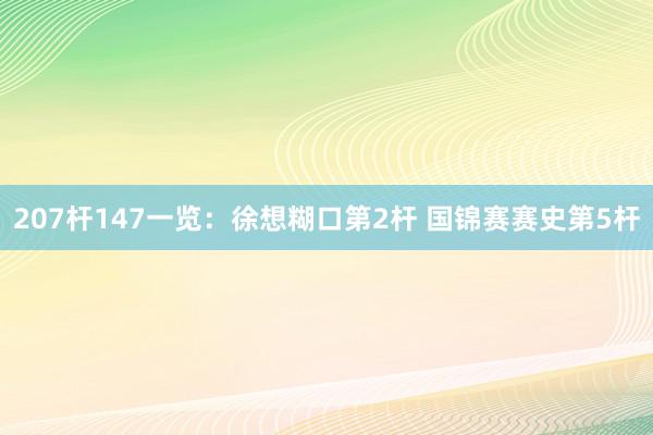 207杆147一览：徐想糊口第2杆 国锦赛赛史第5杆